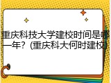重庆科技大学建校时间是哪一年？(重庆科大何时建校)
