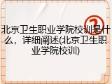 北京卫生职业学院校训是什么，详细阐述(北京卫生职业学院校训)