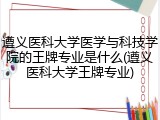 遵义医科大学医学与科技学院的王牌专业是什么(遵义医科大学王牌专业)