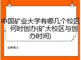 中国矿业大学有哪几个校区，何时创办(矿大校区与创办时间)