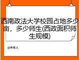 西南政法大学校园占地多少亩，多少师生(西政面积师生规模)