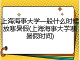 上海海事大学一般什么时候放寒暑假(上海海事大学寒暑假时间)