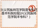 兴义民族师范学院是专科还是本科院校呢(兴义民族师范学院本专科？)