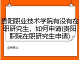 贵阳职业技术学院有没有在职研究生，如何申请(贵阳职院在职研究生申请)