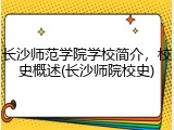 长沙师范学院学校简介，校史概述(长沙师院校史)