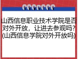 山西信息职业技术学院是否对外开放，让进去参观吗？(山西信息学院对外开放吗)