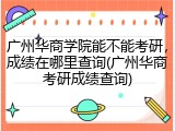 广州华商学院能不能考研，成绩在哪里查询(广州华商考研成绩查询)