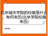 北京城市学院的校徽是什么，有何来历(北京学院校徽来历)