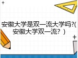 安徽大学是双一流大学吗?(安徽大学双一流？)