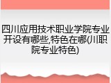 四川应用技术职业学院专业开设有哪些,特色在哪(川职院专业特色)
