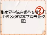 张家界学院有哪些专业，几个校区(张家界学院专业校区)