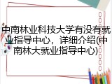 中南林业科技大学有没有就业指导中心，详细介绍(中南林大就业指导中心)