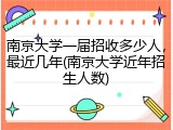 南京大学一届招收多少人，最近几年(南京大学近年招生人数)