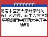 湖南中医药大学开学时间一般什么时候，新生入校注意事项(湖南中医药大学开学须知)