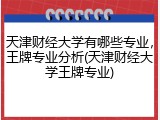 天津财经大学有哪些专业，王牌专业分析(天津财经大学王牌专业)