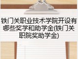 铁门关职业技术学院开设有哪些奖学和助学金(铁门关职院奖助学金)