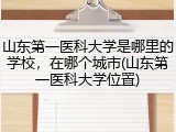 山东第一医科大学是哪里的学校，在哪个城市(山东第一医科大学位置)