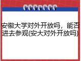 安徽大学对外开放吗，能否进去参观(安大对外开放吗)