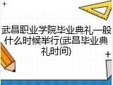 武昌职业学院毕业典礼一般什么时候举行(武昌毕业典礼时间)