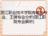 丽江职业技术学院有哪些专业，王牌专业分析(丽江职院专业解析)