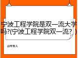 宁波工程学院是双一流大学吗?(宁波工程学院双一流？)