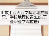 山东工业职业学院地址在哪里，学校地理位置(山东工业职业学院位置)