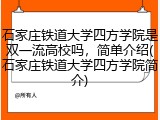石家庄铁道大学四方学院是双一流高校吗，简单介绍(石家庄铁道大学四方学院简介)