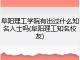 阜阳理工学院有出过什么知名人士吗(阜阳理工知名校友)