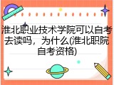 淮北职业技术学院可以自考去读吗，为什么(淮北职院自考资格)