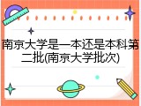 南京大学是一本还是本科第二批(南京大学批次)