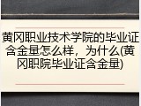黄冈职业技术学院的毕业证含金量怎么样，为什么(黄冈职院毕业证含金量)