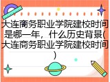 大连商务职业学院建校时间是哪一年，什么历史背景(大连商务职业学院建校时间)