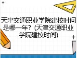 天津交通职业学院建校时间是哪一年？(天津交通职业学院建校时间)
