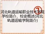 河北轨道运输职业技术学院学校简介，校史概述(河北轨道运输学院简介)