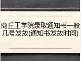 商丘工学院录取通知书一般几号发放(通知书发放时间)