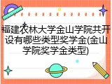 福建农林大学金山学院共开设有哪些类型奖学金(金山学院奖学金类型)