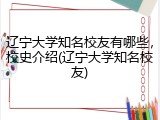 辽宁大学知名校友有哪些，校史介绍(辽宁大学知名校友)