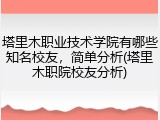 塔里木职业技术学院有哪些知名校友，简单分析(塔里木职院校友分析)