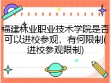 福建林业职业技术学院是否可以进校参观，有何限制(进校参观限制)