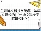 兰州博文科技学院哪一年成立建校的(兰州博文科技学院建校时间)