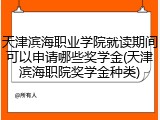 天津滨海职业学院就读期间可以申请哪些奖学金(天津滨海职院奖学金种类)