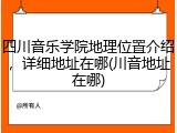 四川音乐学院地理位置介绍，详细地址在哪(川音地址在哪)