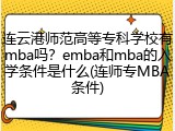 连云港师范高等专科学校有mba吗?emba和mba的入学条件是什么(连师专MBA条件)