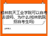 桂林航天工业学院可以自考去读吗，为什么(桂林航院招自考生吗)