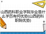 山西药科职业学院毕业是什么学历有何优势(山西药科职院优势)