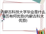 内蒙古科技大学毕业是什么学历有何优势(内蒙古科大优势)