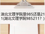 湖北文理学院是985还是211(湖北文理学院985211？)