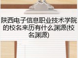 陕西电子信息职业技术学院的校名来历有什么渊源(校名渊源)