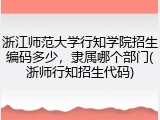 浙江师范大学行知学院招生编码多少，隶属哪个部门(浙师行知招生代码)