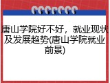 唐山学院好不好，就业现状及发展趋势(唐山学院就业前景)